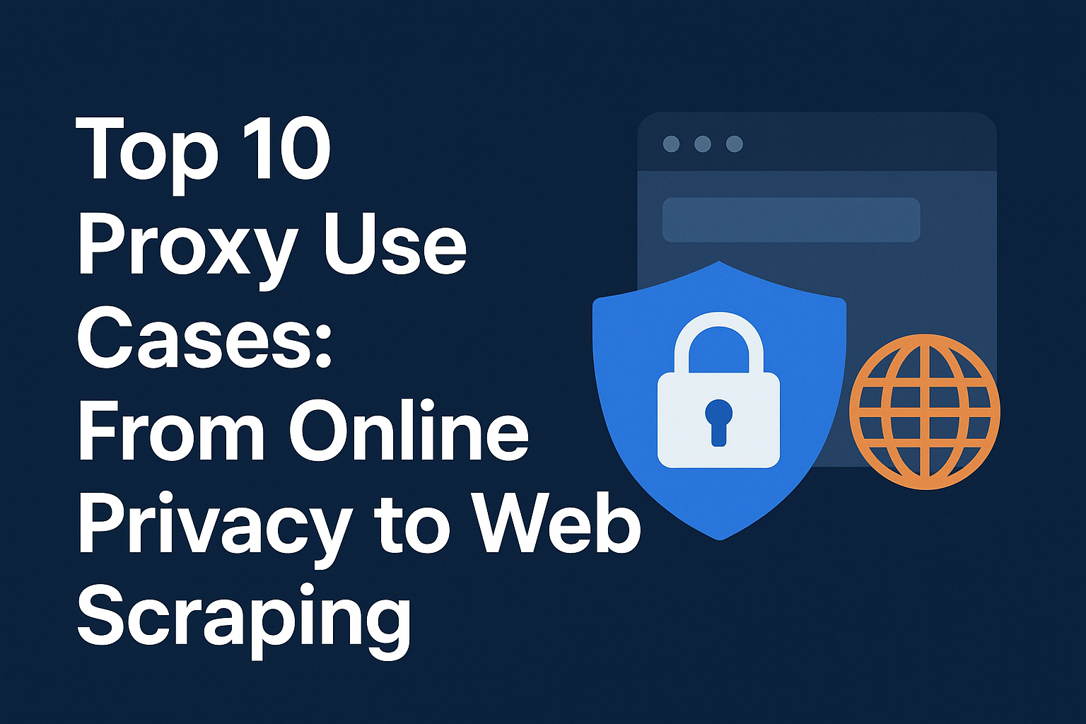 Top 10 Proxy Use Cases: From Online Privacy to Web Scraping